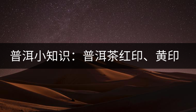 普洱小知識(shí)：普洱茶紅印、黃印、綠印、藍(lán)印的含義你知道嗎？