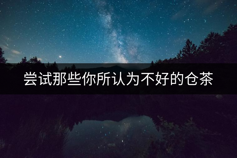 嘗試那些你所認(rèn)為不好的倉(cāng)茶