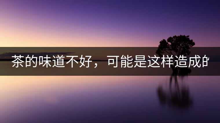 茶的味道不好，可能是這樣造成的！