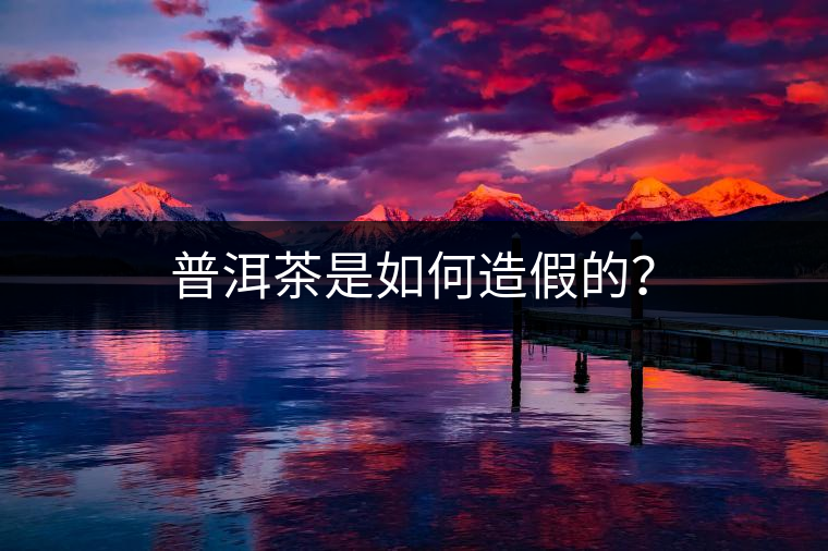 普洱茶是如何造假的？