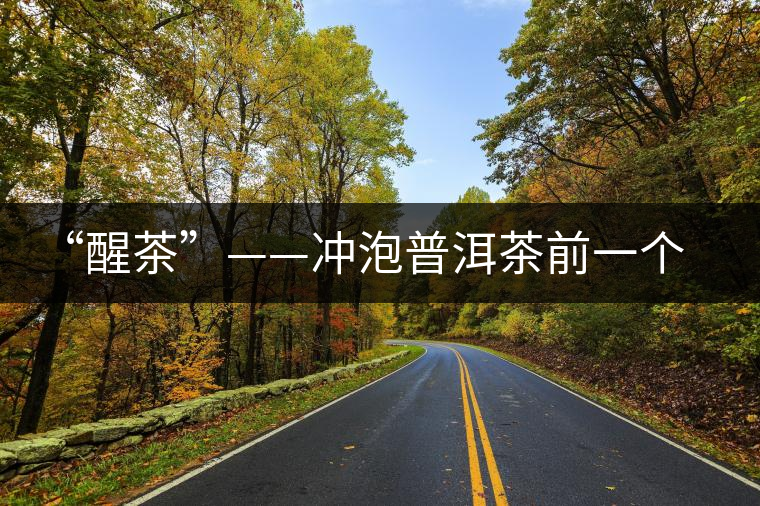 “醒茶”——沖泡普洱茶前一個重要的環(huán)節(jié) “醒茶”——沖泡普洱茶前一個重要的環(huán)節(jié)