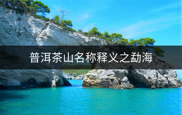 普洱茶山名稱釋義之勐海 普洱茶山名稱釋義之勐海