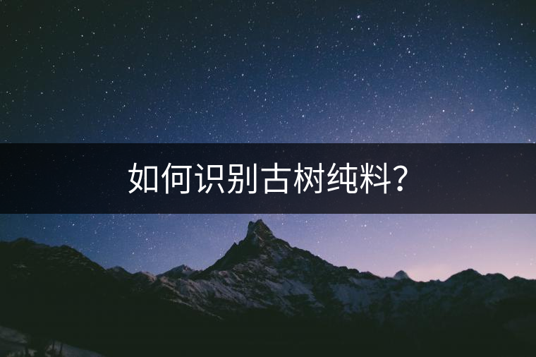 如何識(shí)別古樹純料？