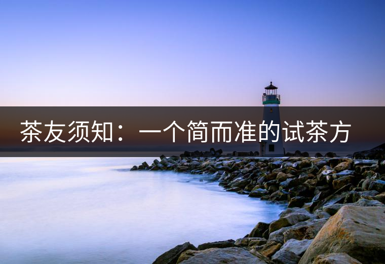 茶友須知：一個(gè)簡(jiǎn)而準(zhǔn)的試茶方法