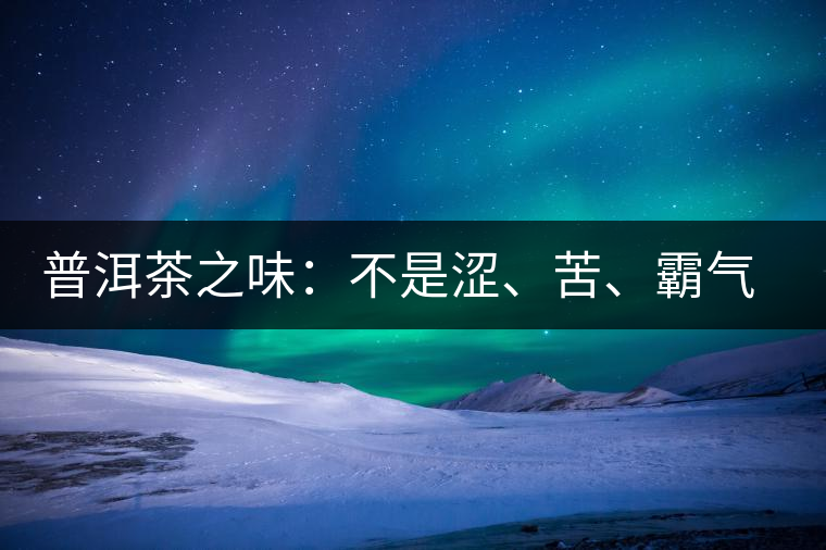 普洱茶之味：不是澀、苦、霸氣就好