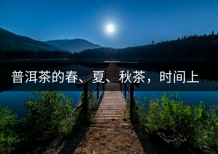 普洱茶的春、夏、秋茶，時間上是怎樣劃分的?