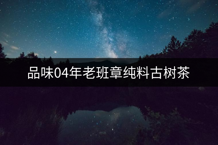 品味04年老班章純料古樹茶
