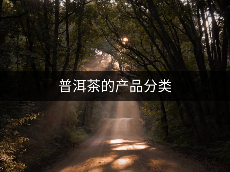 普洱茶的產(chǎn)品分類 普洱茶的產(chǎn)品分類