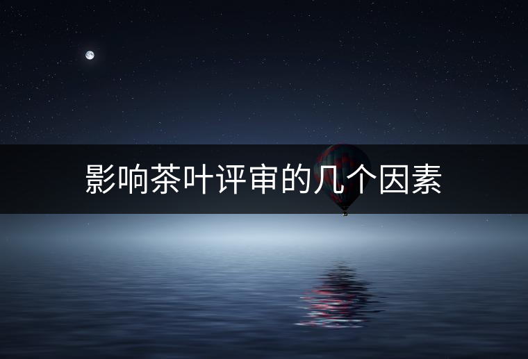 影響茶葉評審的幾個(gè)因素