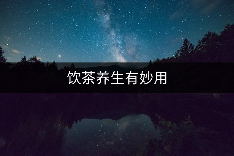 飲茶養(yǎng)生有妙用 飲茶養(yǎng)生有妙用