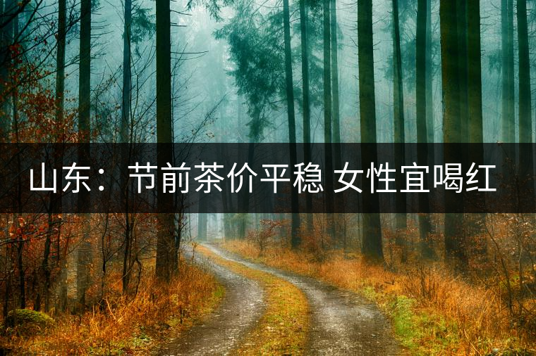 山東:節(jié)前茶價平穩(wěn) 女性宜喝紅茶與黑茶 山東:節(jié)前茶價平穩(wěn) 女性宜喝紅茶與黑茶