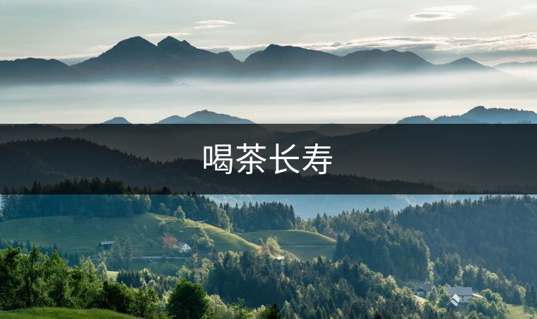 喝茶長(zhǎng)壽 喝茶長(zhǎng)壽