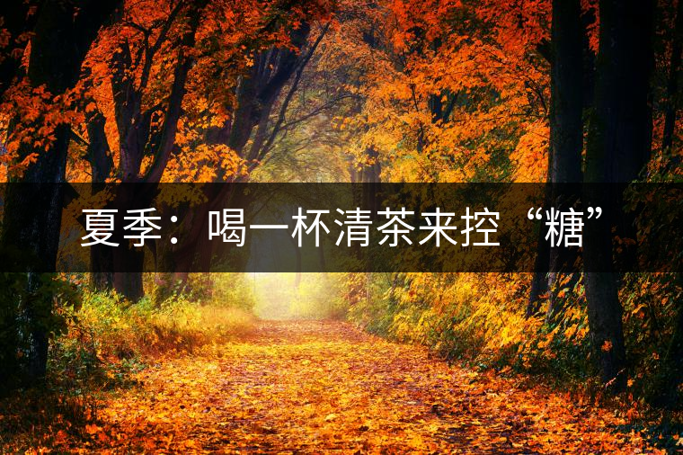 夏季：喝一杯清茶來控“糖”