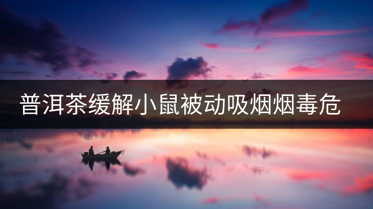 普洱茶緩解小鼠被動吸煙煙毒危害的研究初報