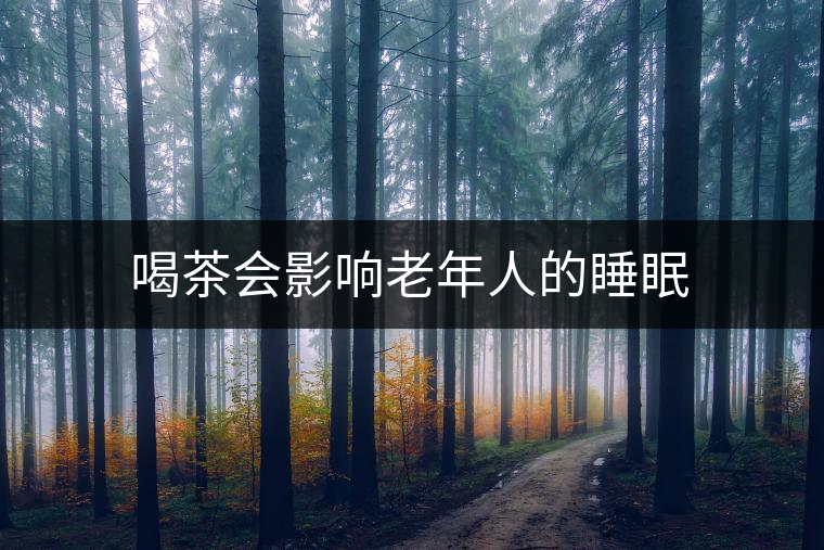 喝茶會影響老年人的睡眠