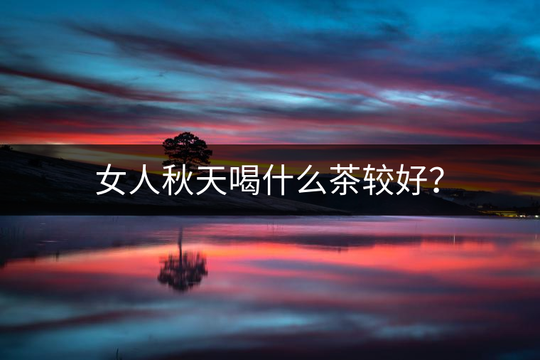 女人秋天喝什么茶較好？
