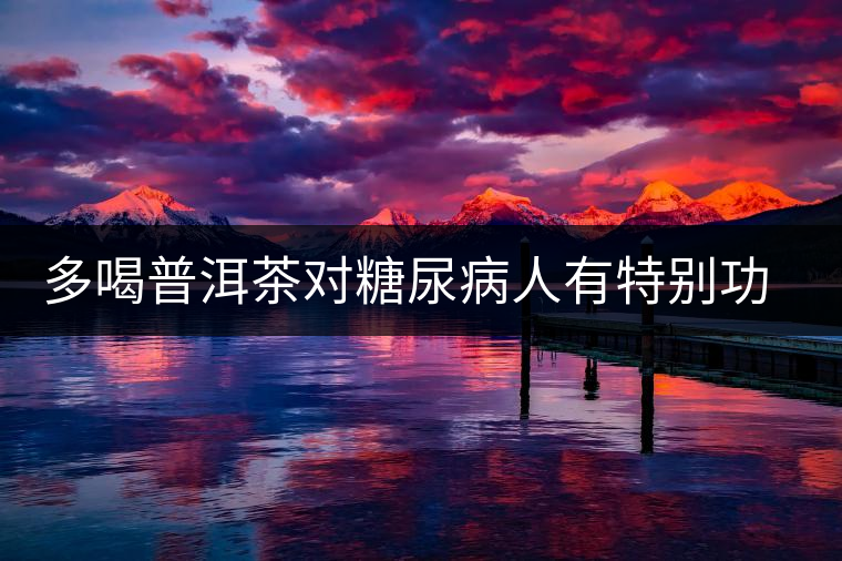 多喝普洱茶對糖尿病人有特別功效