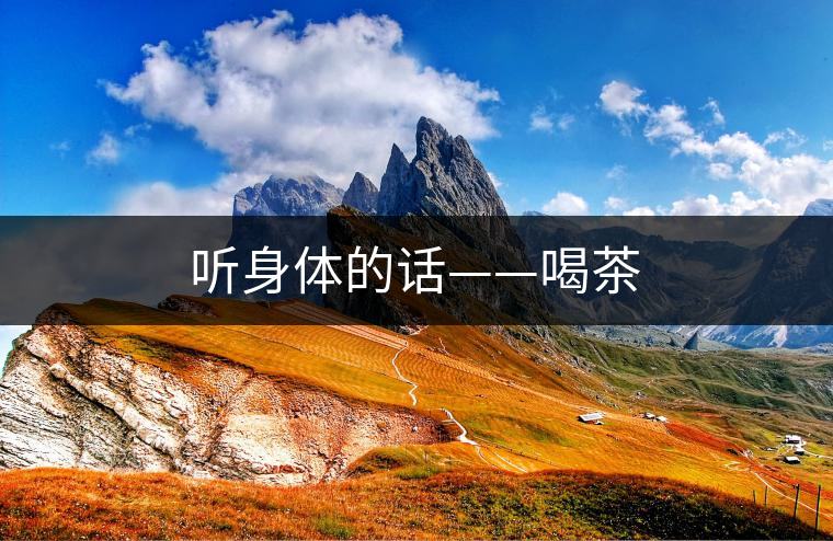 聽(tīng)身體的話——喝茶 聽(tīng)身體的話——喝茶