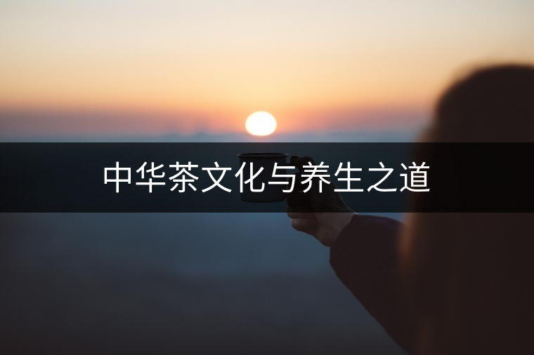 中華茶文化與養(yǎng)生之道 中華茶文化與養(yǎng)生之道