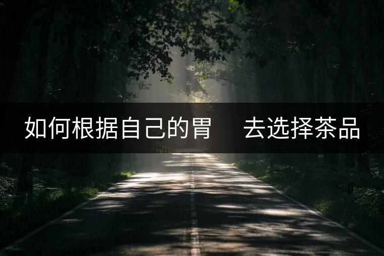 如何根據(jù)自己的胃　 去選擇茶品