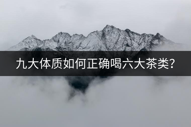 九大體質(zhì)如何正確喝六大茶類？