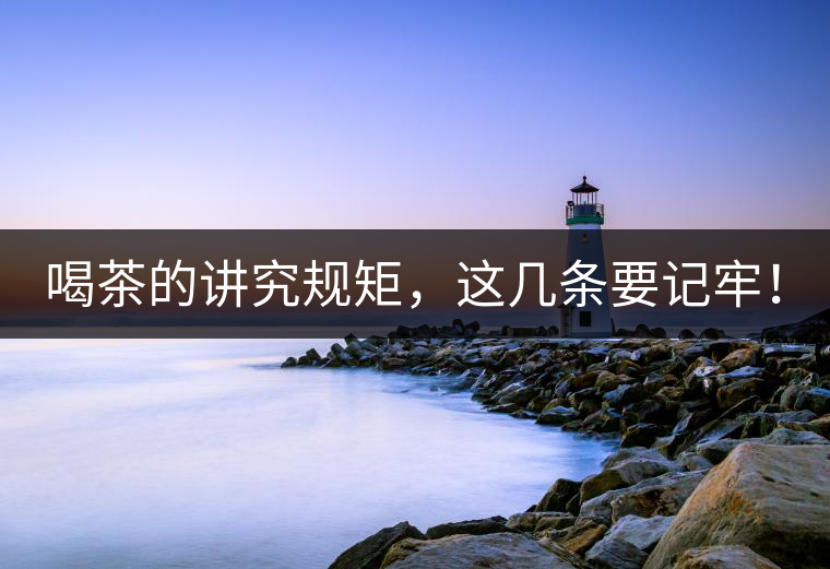 喝茶的講究規(guī)矩，這幾條要記牢！