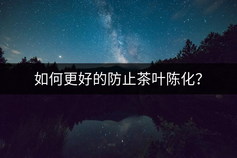 如何更好的防止茶葉陳化？