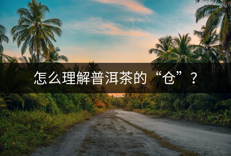 怎么理解普洱茶的“倉(cāng)”？