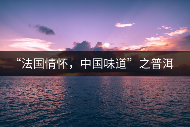 “法國(guó)情懷，中國(guó)味道”之普洱茶