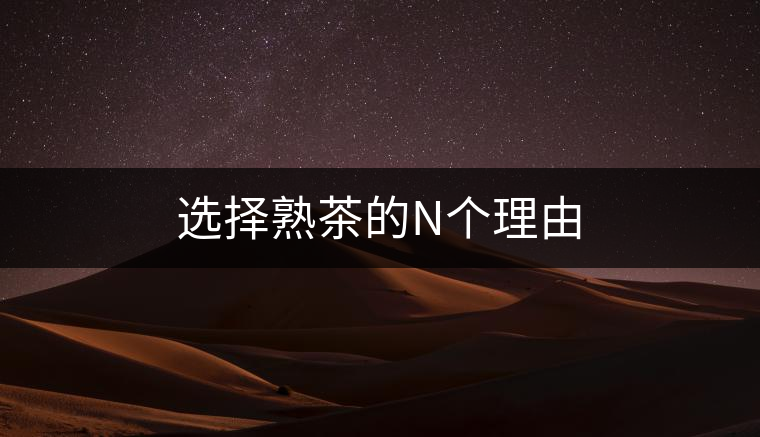 選擇熟茶的N個(gè)理由 選擇熟茶的N個(gè)理由