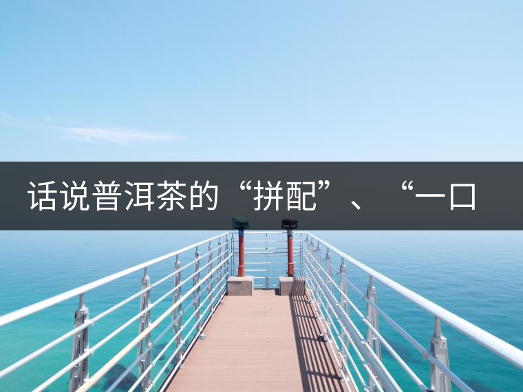 話說普洱茶的“拼配”、“一口料”和“撒面”