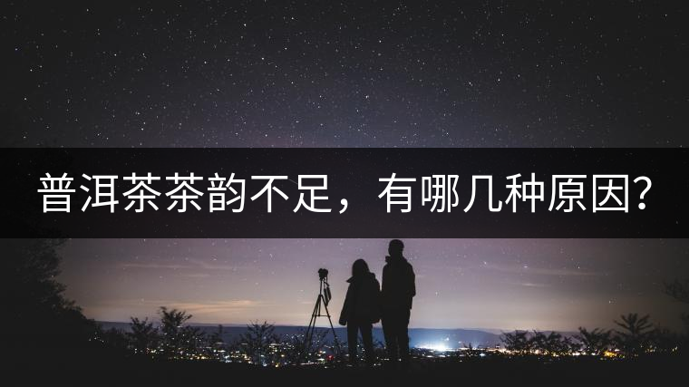 普洱茶茶韻不足，有哪幾種原因？