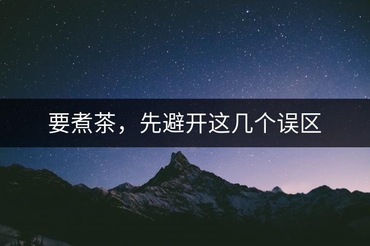 要煮茶，先避開這幾個(gè)誤區(qū)