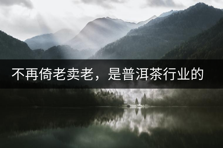 不再倚老賣老，是普洱茶行業(yè)的一大進步