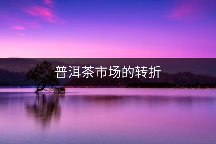 普洱茶市場的轉(zhuǎn)折