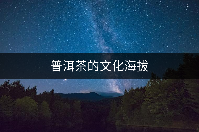 普洱茶的文化海拔 普洱茶的文化海拔