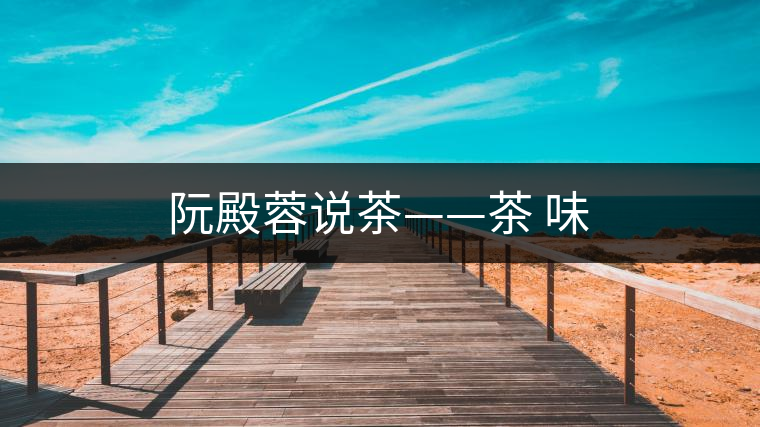 阮殿蓉說(shuō)茶——茶 味 阮殿蓉說(shuō)茶——茶 味