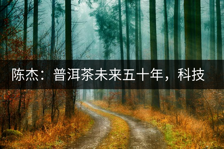 陳杰：普洱茶未來五十年，科技面臨的七項突破（二）