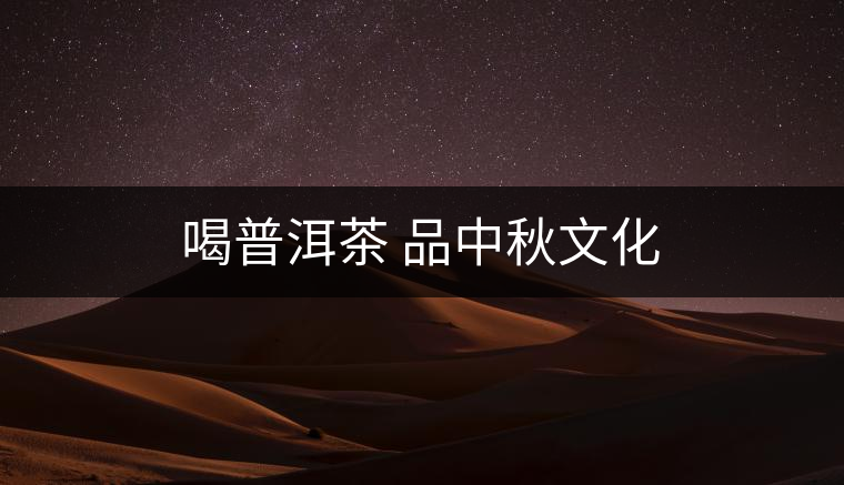 喝普洱茶 品中秋文化 喝普洱茶 品中秋文化