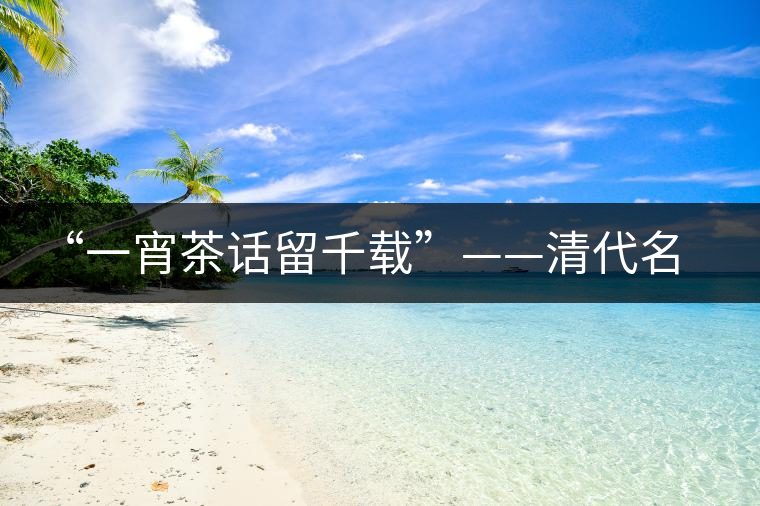 “一宵茶話留千載”——清代名僧釋超全與武夷茶 “一宵茶話留千載”——清代名僧釋超全與武夷茶