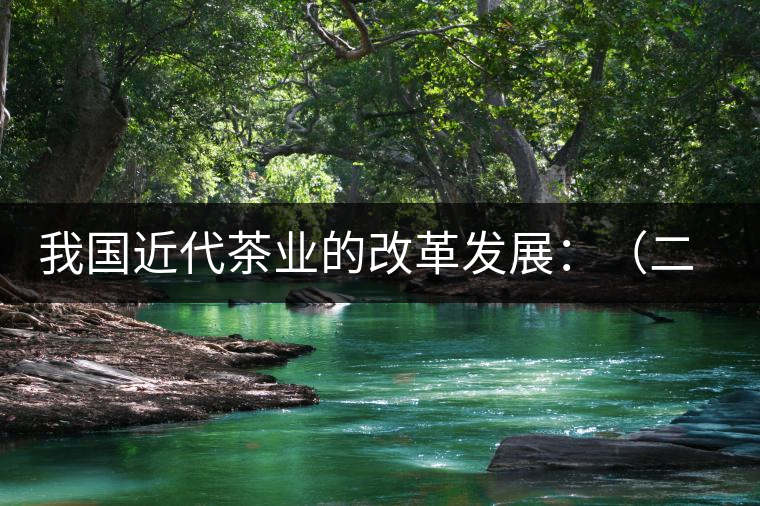 我國近代茶業(yè)的改革發(fā)展:(二)茶樹栽培和管理科學(xué)技術(shù) 我國近代茶業(yè)的改革發(fā)展:(二)茶樹栽培和管理科學(xué)技術(shù)