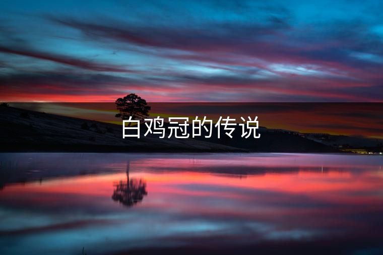 白雞冠的傳說(shuō) 白雞冠的傳說(shuō)