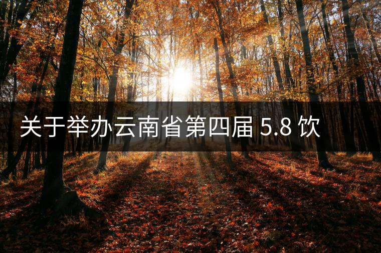 關(guān)于舉辦云南省第四屆 5.8 飲茶日 茶文化系列活動(dòng)的通知 關(guān)于舉辦云南省第四屆 5.8 飲茶日 茶文化系列活動(dòng)的通知