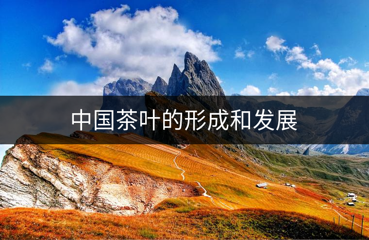 中國茶葉的形成和發(fā)展 中國茶葉的形成和發(fā)展
