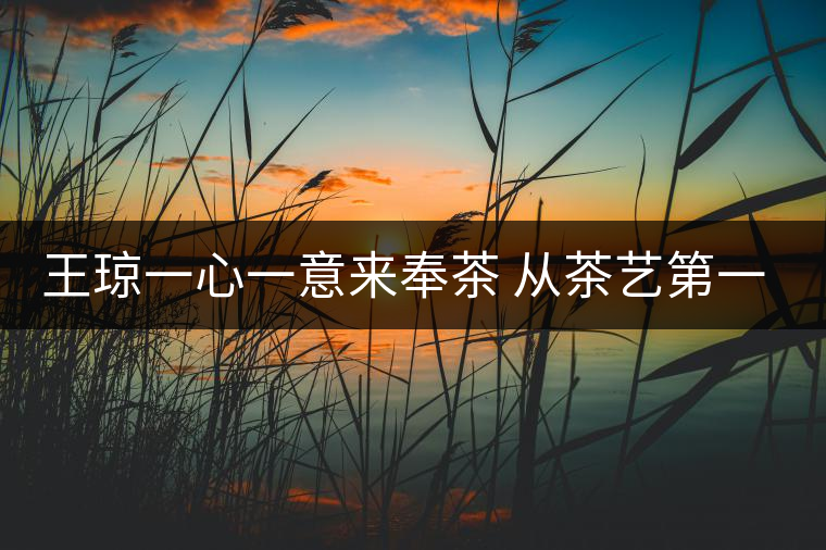 王瓊一心一意來奉茶 從茶藝第一人到沈陽首家茶修學(xué)堂