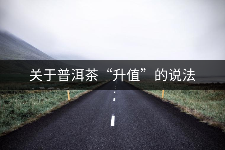 關(guān)于普洱茶“升值”的說法