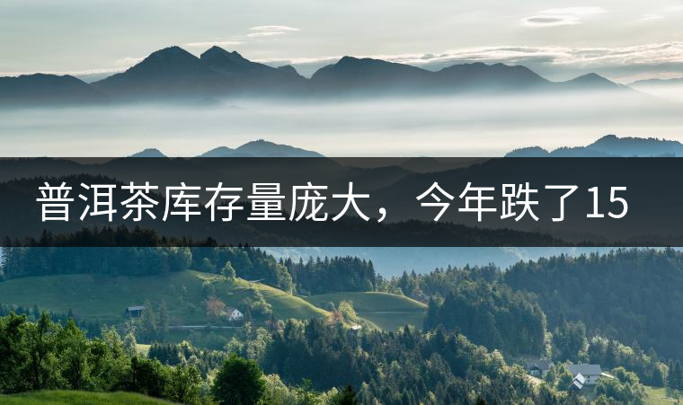 普洱茶庫存量龐大，今年跌了15%