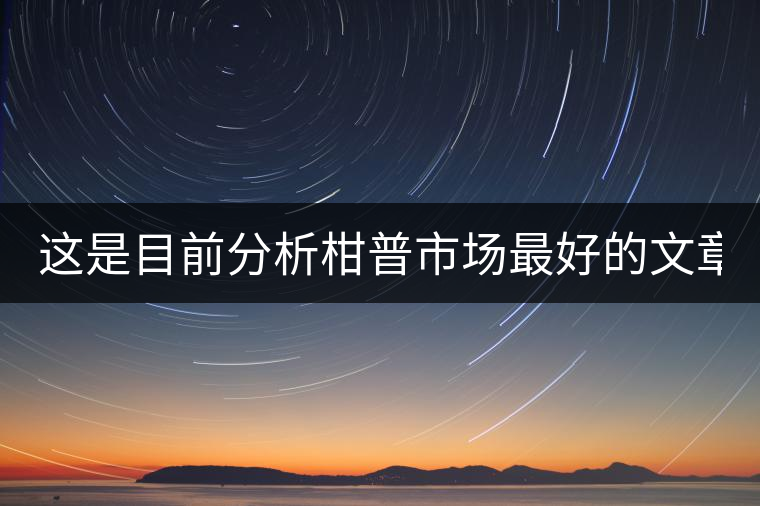 這是目前分析柑普市場(chǎng)最好的文章！