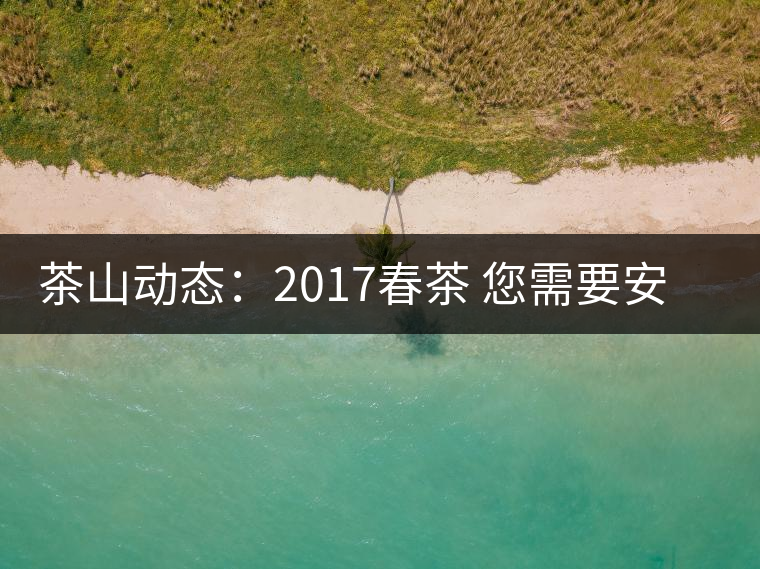 茶山動(dòng)態(tài)：2017春茶 您需要安靜的等待