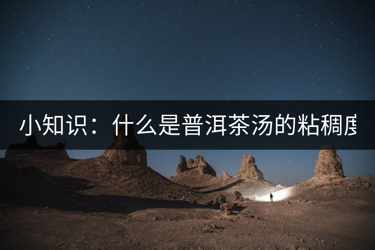 小知識：什么是普洱茶湯的粘稠度？